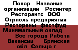 Повар › Название организации ­ Росинтер Ресторантс, ООО › Отрасль предприятия ­ Рестораны, фастфуд › Минимальный оклад ­ 30 000 - Все города Работа » Вакансии   . Брянская обл.,Сельцо г.